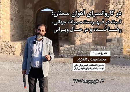 دو کاروانسرای آهوان سمنان؛ ثـبت در فـهـرست مـیراث جهانی، رهـــا شــده و در حــال ویـرانـی