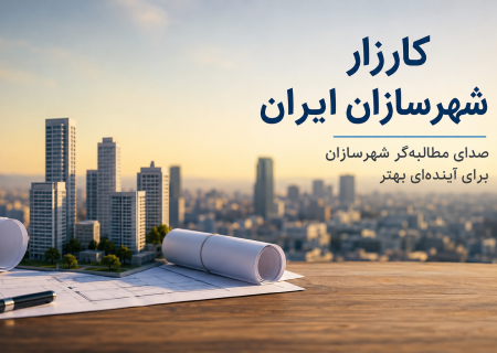 کارزار شهرسازان ایران؛ مطالبه‌ای برای بازگشت صدای واقعی شهرسازان به عرصه تصمیم‌گیری
